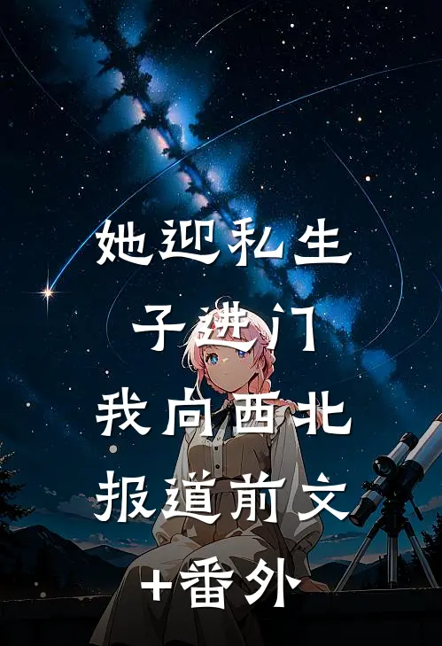 她迎私生子进门，我向西北报道前文+番外