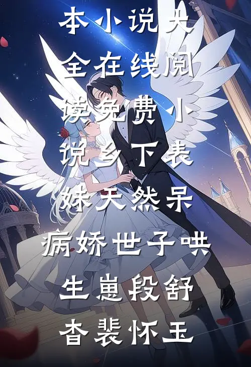 乡下表妹天然呆，病娇世子哄生崽段舒杳裴怀玉完本小说大全_在线阅读免费小说乡下表妹天然呆，病娇世子哄生崽(段舒杳裴怀玉)