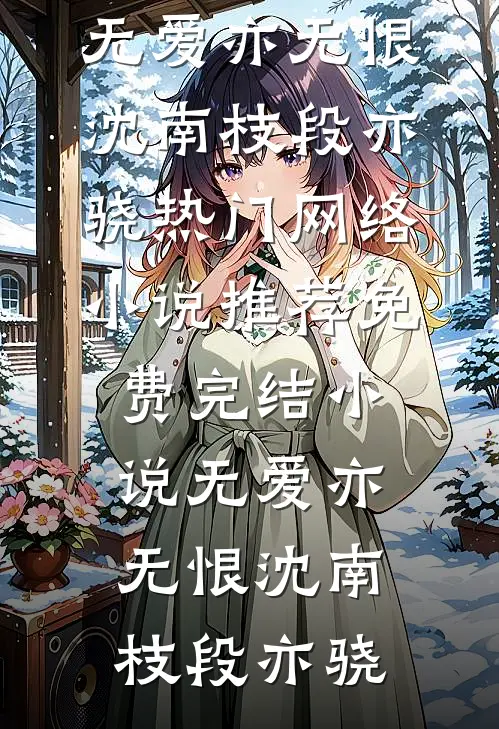 无爱亦无恨沈南枝段亦骁热门网络小说推荐_免费完结小说无爱亦无恨沈南枝段亦骁
