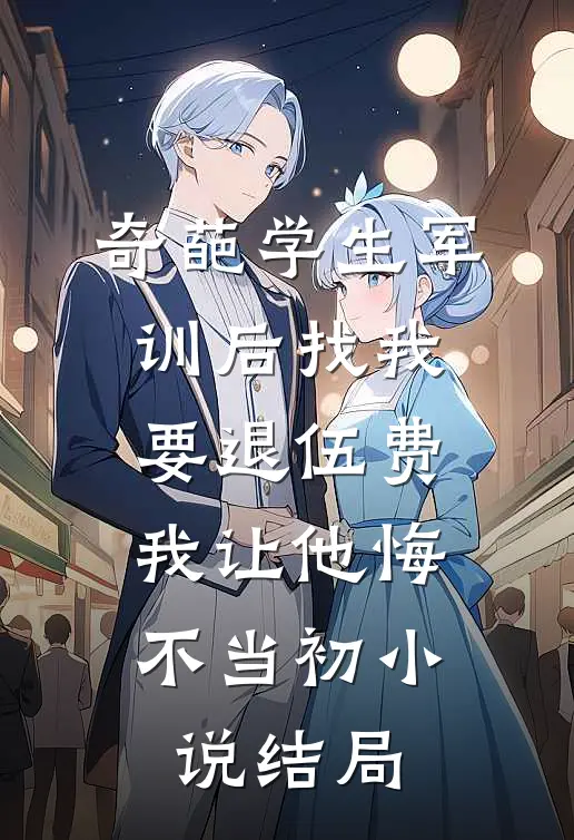 奇葩学生军训后找我要退伍费，我让他悔不当初小说结局