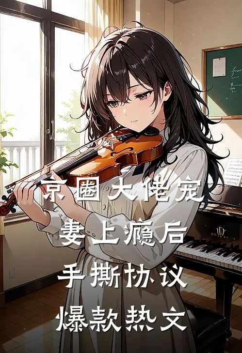 京圈大佬宠妻上瘾后，手撕协议爆款热文