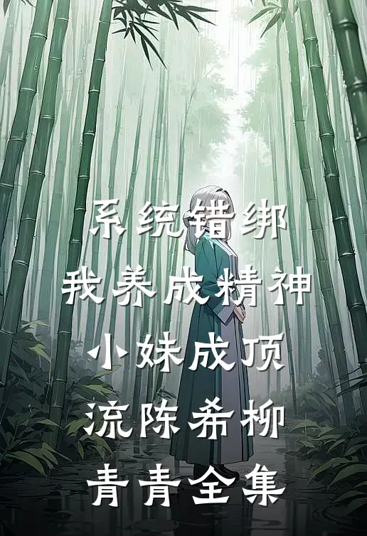 系统错绑，我养成精神小妹成顶流陈希柳青青全集
