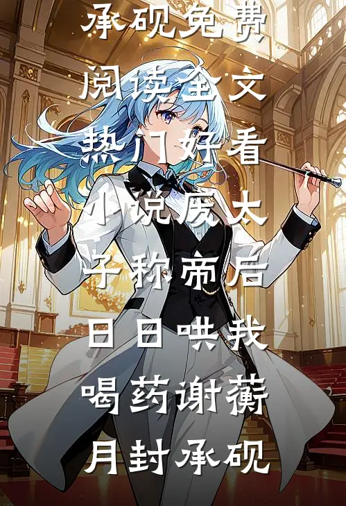 废太子称帝后，日日哄我喝药(谢蘅月封承砚)免费阅读全文_热门好看小说废太子称帝后，日日哄我喝药(谢蘅月封承砚)