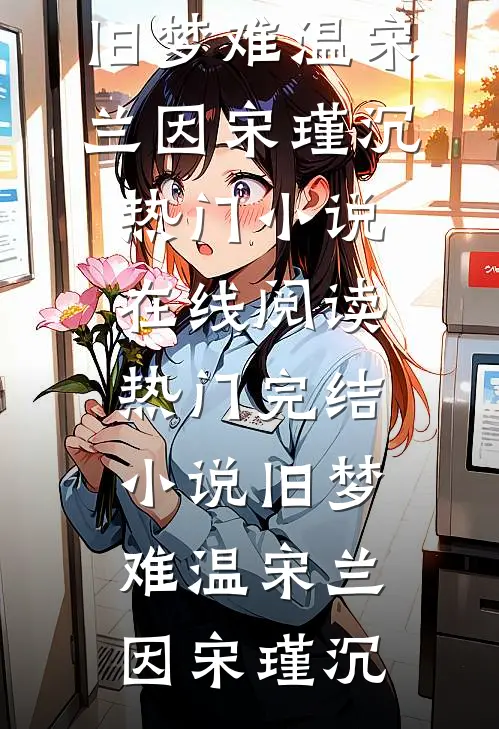 旧梦难温(宋兰因宋瑾沉)热门小说在线阅读_热门完结小说旧梦难温(宋兰因宋瑾沉)