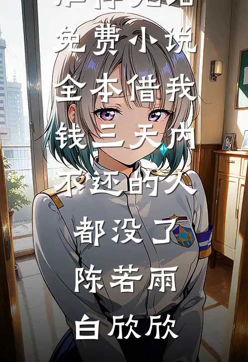 借我钱三天内不还的人都没了(陈若雨白欣欣)好看的小说推荐完结_免费小说全本借我钱三天内不还的人都没了(陈若雨白欣欣)
