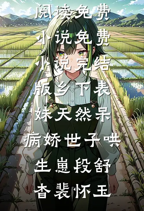 乡下表妹天然呆，病娇世子哄生崽(段舒杳裴怀玉)在线阅读免费小说_免费小说完结版乡下表妹天然呆，病娇世子哄生崽(段舒杳裴怀玉)