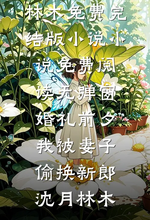 婚礼前夕，我被妻子偷换新郎沈月林木免费完结版小说_小说免费阅读无弹窗婚礼前夕，我被妻子偷换新郎沈月林木