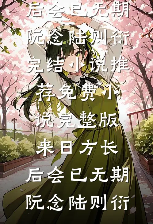 来日方长，后会已无期阮念陆则衍完结小说推荐_免费小说完整版来日方长，后会已无期(阮念陆则衍)