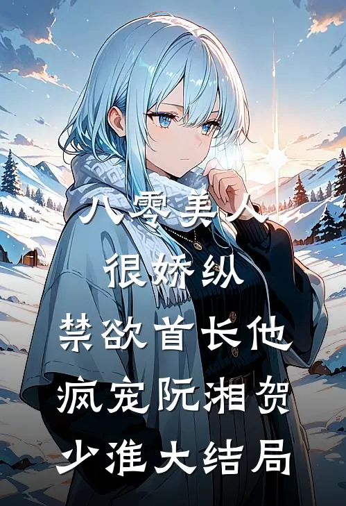 八零美人很娇纵，禁欲首长他疯宠阮湘贺少淮大结局