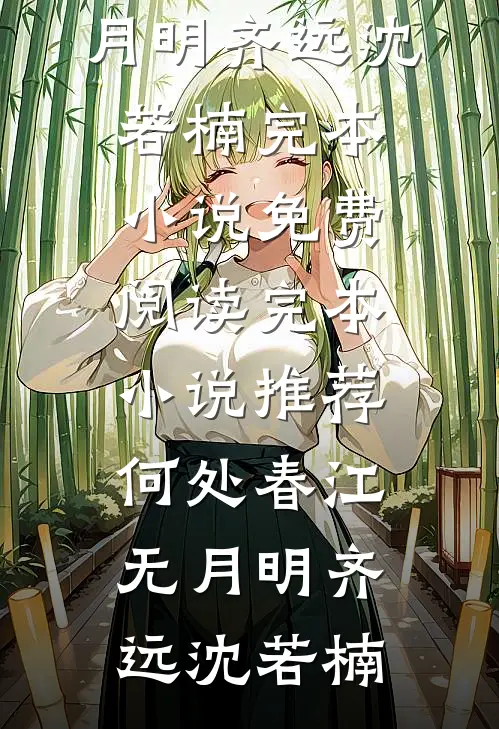 何处春江无月明齐远沈若楠完本小说免费阅读_完本小说推荐何处春江无月明(齐远沈若楠)