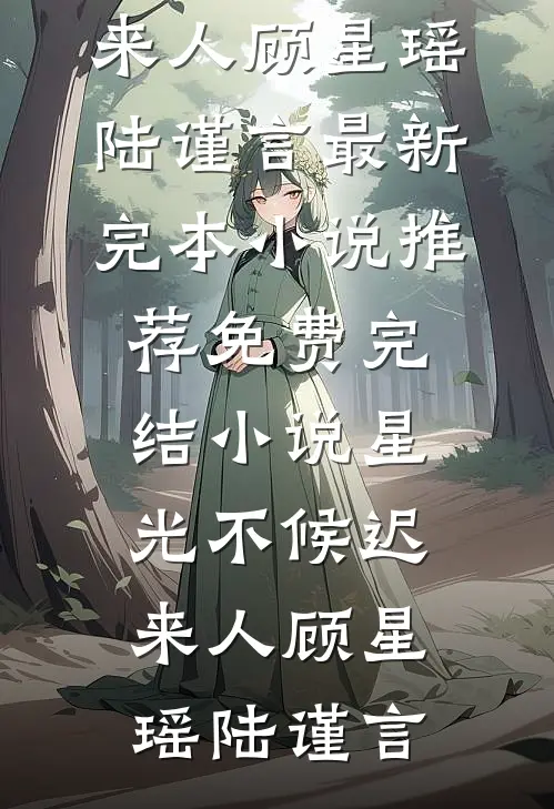 星光不候迟来人(顾星瑶陆谨言)最新完本小说推荐_免费完结小说星光不候迟来人(顾星瑶陆谨言)