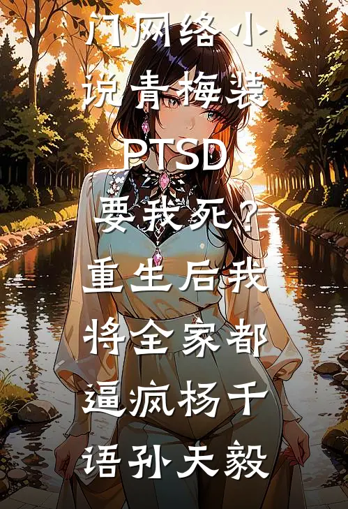 青梅装PTSD要我死？重生后我将全家都逼疯(杨千语孙天毅)免费小说完结_热门网络小说青梅装PTSD要我死？重生后我将全家都逼疯(杨千语孙天毅)
