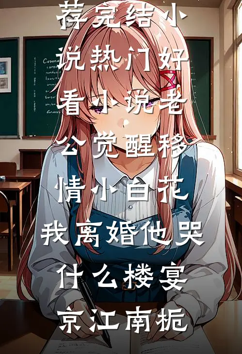 老公觉醒移情小白花，我离婚他哭什么(楼宴京江南栀)推荐完结小说_热门好看小说老公觉醒移情小白花，我离婚他哭什么楼宴京江南栀