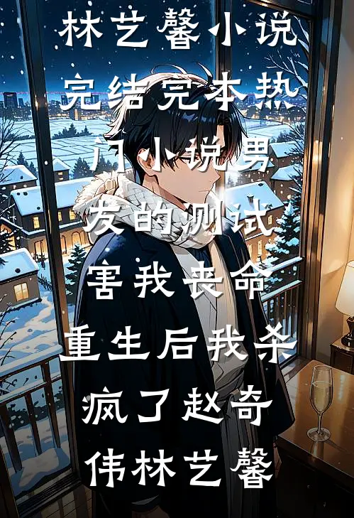 男友的测试害我丧命，重生后我杀疯了赵奇伟林艺馨小说完结_完本热门小说男友的测试害我丧命，重生后我杀疯了(赵奇伟林艺馨)
