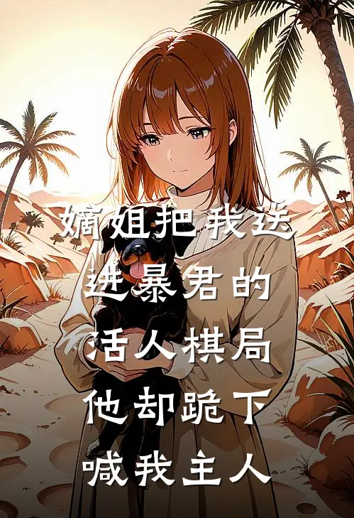 嫡姐把我送进暴君的活人棋局，他却跪下喊我主人