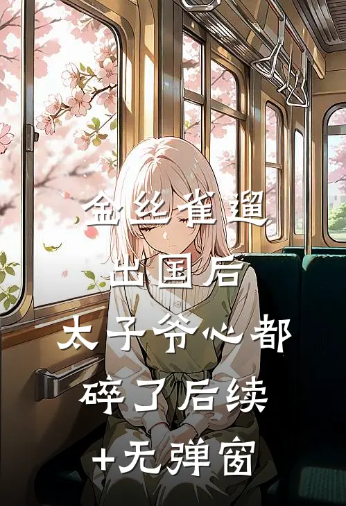 金丝雀遛出国后，太子爷心都碎了后续+无弹窗