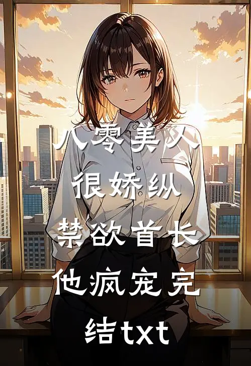 八零美人很娇纵，禁欲首长他疯宠完结txt