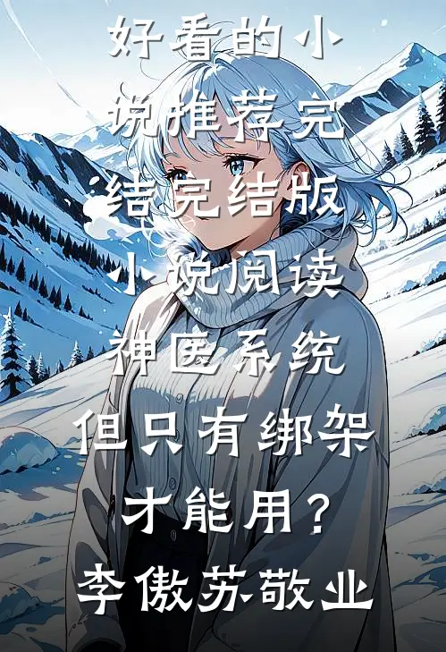神医系统：但只有绑架才能用？李傲苏敬业好看的小说推荐完结_完结版小说阅读神医系统：但只有绑架才能用？李傲苏敬业