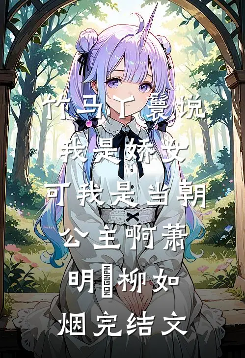 竹马丫鬟说我是娇女，可我是当朝公主啊萧明璟柳如烟完结文