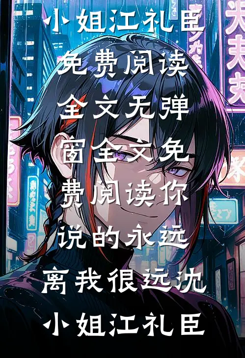 你说的永远，离我很远沈小姐江礼臣免费阅读全文_无弹窗全文免费阅读你说的永远，离我很远沈小姐江礼臣