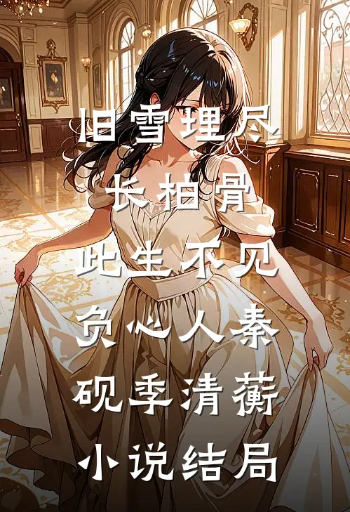 旧雪埋尽长柏骨，此生不见负心人秦砚季清蘅小说结局