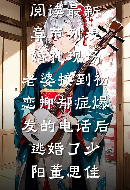 婚礼现场，老婆接到初恋抑郁症爆发的电话后逃婚了少阳董思佳热门小说免费阅读_最新章节列表婚礼现场，老婆接到初恋抑郁症爆发的电话后逃婚了少阳董思佳