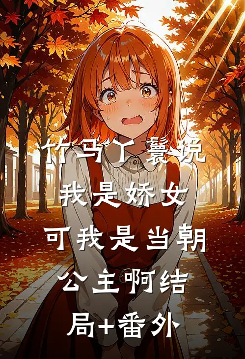 竹马丫鬟说我是娇女，可我是当朝公主啊结局+番外