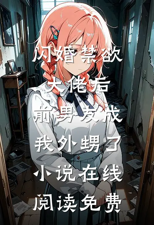 闪婚禁欲大佬后，前男友成我外甥了小说在线阅读免费