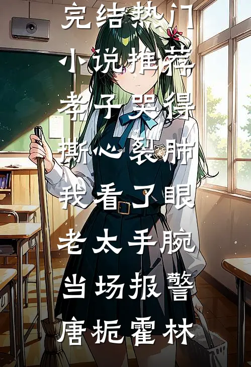 孝子哭得撕心裂肺，我看了眼老太手腕当场报警(唐栀霍林)小说完结_热门小说推荐孝子哭得撕心裂肺，我看了眼老太手腕当场报警唐栀霍林