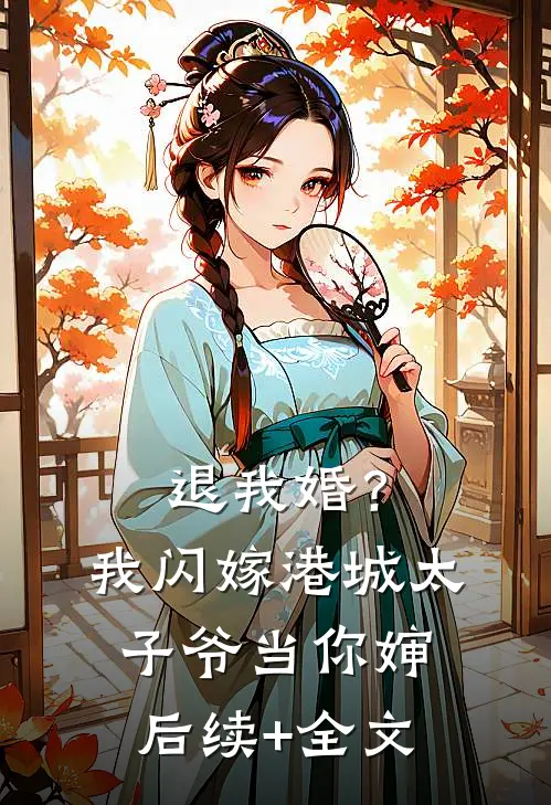 退我婚？我闪嫁港城太子爷当你婶后续+全文
