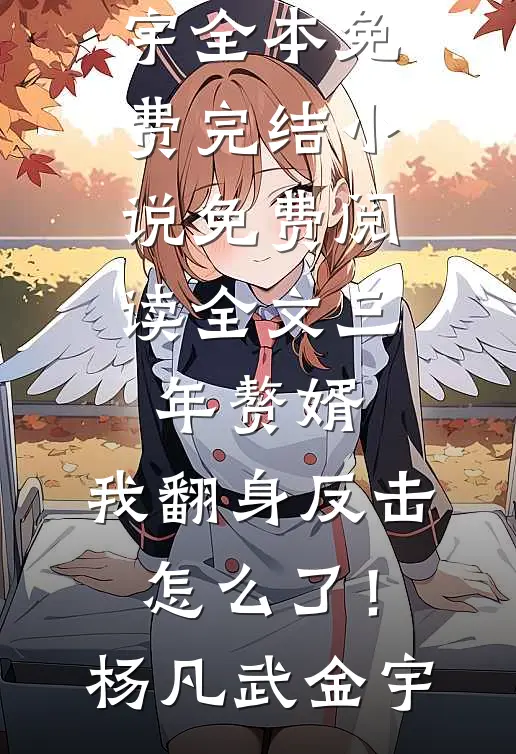 三年赘婿，我翻身反击怎么了！杨凡武金宇全本免费完结小说_免费阅读全文三年赘婿，我翻身反击怎么了！杨凡武金宇