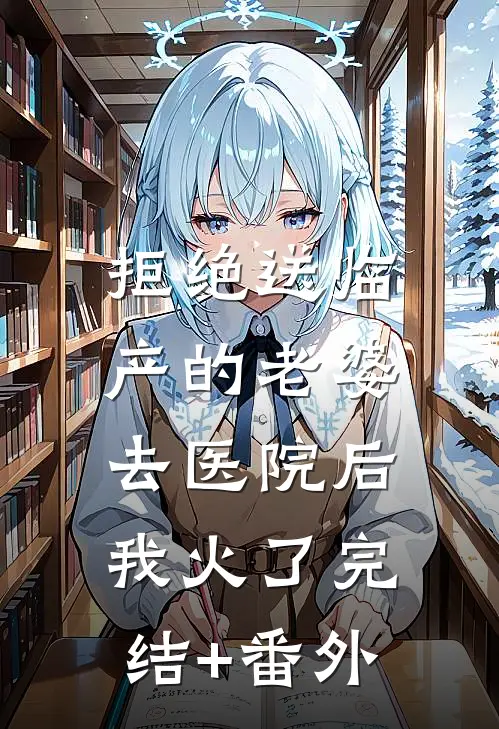 拒绝送临产的老婆去医院后，我火了完结+番外