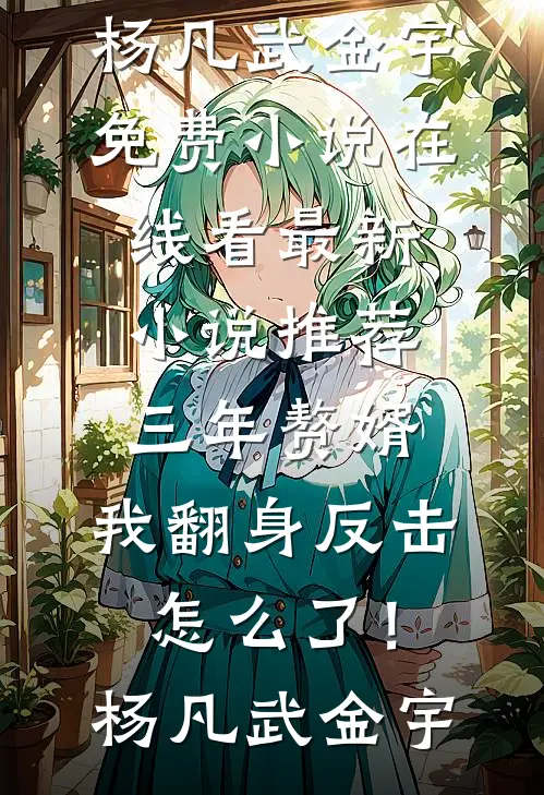 三年赘婿，我翻身反击怎么了！杨凡武金宇免费小说在线看_最新小说推荐三年赘婿，我翻身反击怎么了！(杨凡武金宇)