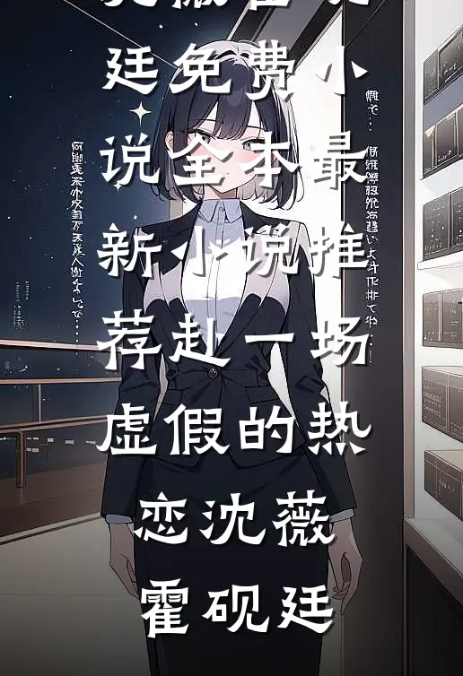赴一场虚假的热恋沈薇霍砚廷免费小说全本_最新小说推荐赴一场虚假的热恋(沈薇霍砚廷)