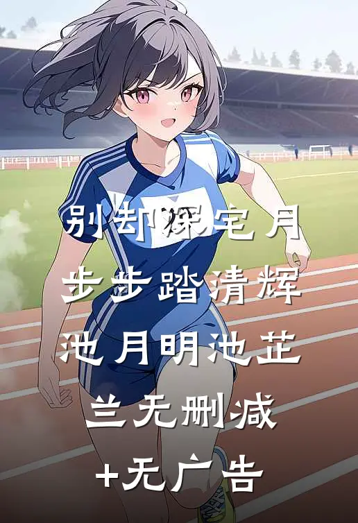 别却深宅月，步步踏清辉池月明池芷兰无删减+无广告