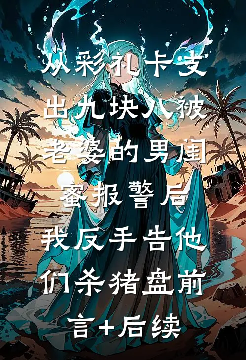 从彩礼卡支出九块八被老婆的男闺蜜报警后，我反手告他们杀猪盘前言+后续