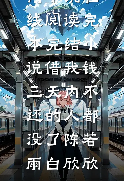 借我钱三天内不还的人都没了陈若雨白欣欣热门小说在线阅读_完本完结小说借我钱三天内不还的人都没了陈若雨白欣欣