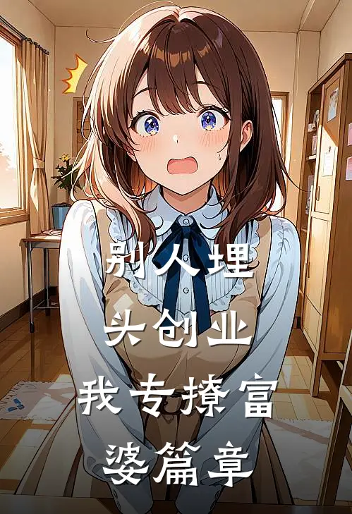 别人埋头创业，我专撩富婆篇章