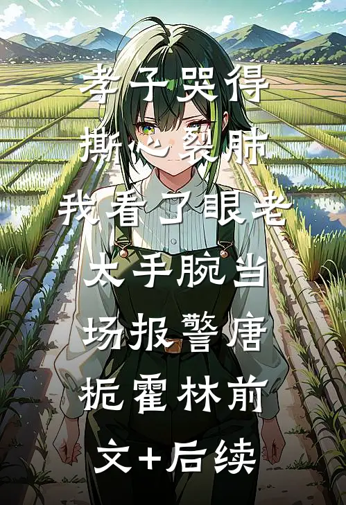 孝子哭得撕心裂肺，我看了眼老太手腕当场报警唐栀霍林前文+后续