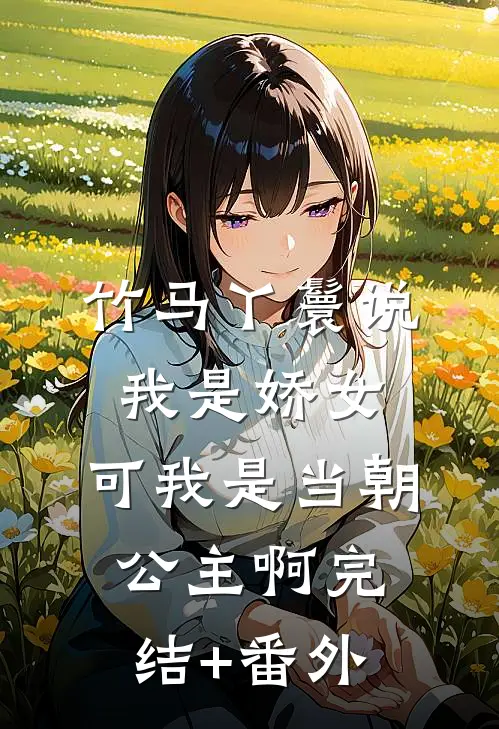 竹马丫鬟说我是娇女，可我是当朝公主啊完结+番外