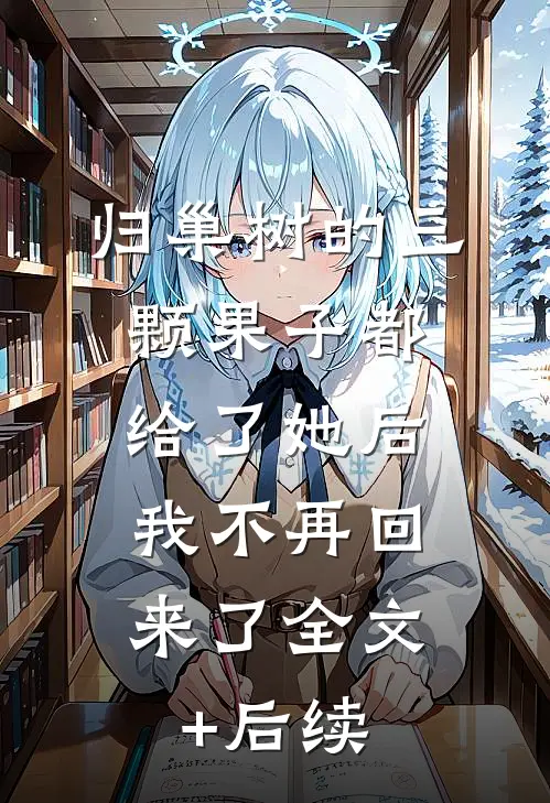 归巢树的三颗果子都给了她后，我不再回来了全文+后续