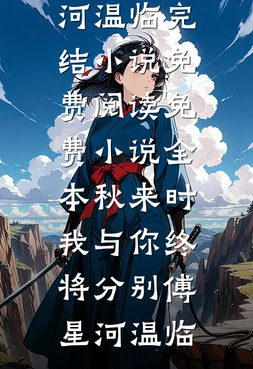 秋来时，我与你终将分别(傅星河温临)完结小说免费阅读_免费小说全本秋来时，我与你终将分别傅星河温临