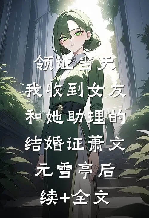 领证当天，我收到女友和她助理的结婚证萧文元雪亭后续+全文
