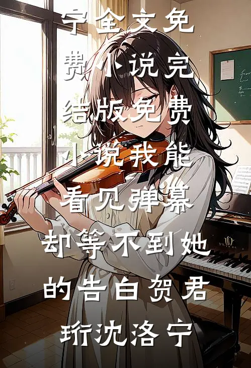 我能看见弹幕，却等不到她的告白贺君珩沈洛宁全文免费小说_完结版免费小说我能看见弹幕，却等不到她的告白贺君珩沈洛宁