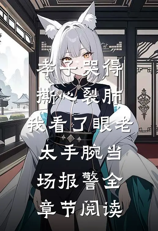 孝子哭得撕心裂肺，我看了眼老太手腕当场报警全章节阅读