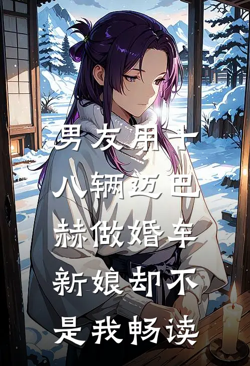 男友用十八辆迈巴赫做婚车，新娘却不是我畅读