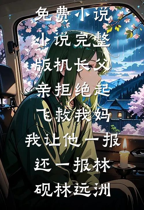 机长父亲拒绝起飞救我妈，我让他一报还一报林砚林远洲全集免费小说_小说完整版机长父亲拒绝起飞救我妈，我让他一报还一报林砚林远洲