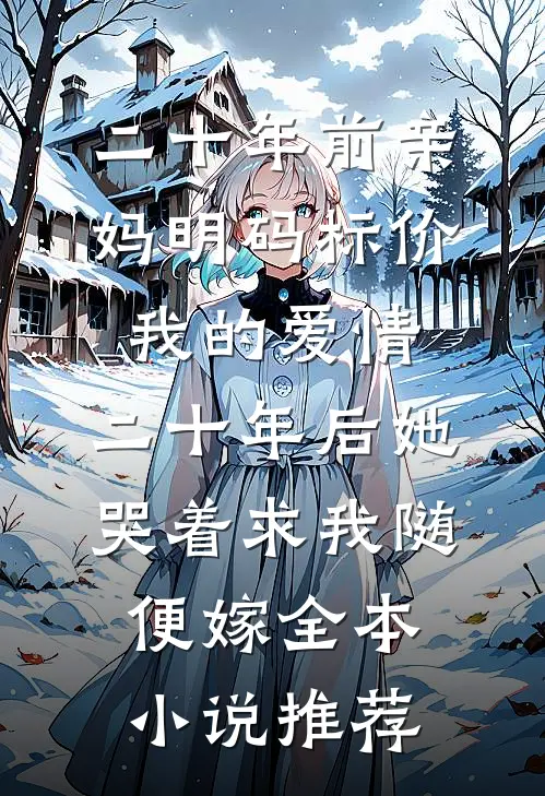 二十年前亲妈明码标价我的爱情，二十年后她哭着求我随便嫁全本小说推荐