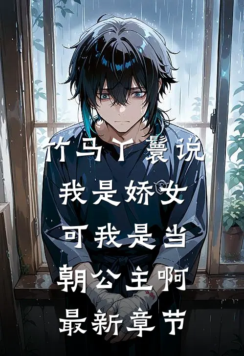 竹马丫鬟说我是娇女，可我是当朝公主啊最新章节