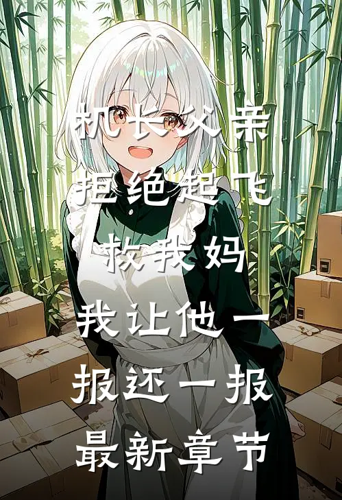 机长父亲拒绝起飞救我妈，我让他一报还一报最新章节